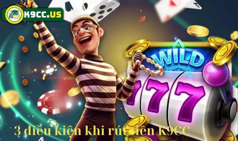 3 điều kiện cần nắm rõ khi rút tiền K9CC 3 điều kiện cần nắm rõ khi rút tiền K9CC