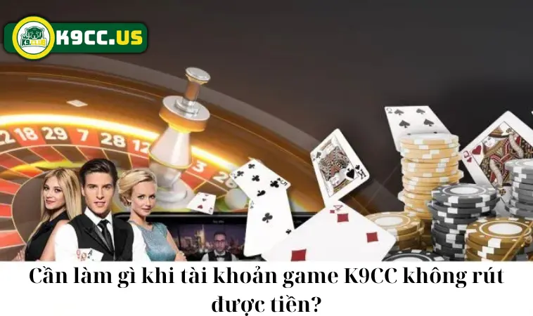 Cần làm gì khi tài khoản game K9CC không rút được tiền? Cần làm gì khi tài khoản game K9CC không rút được tiền?