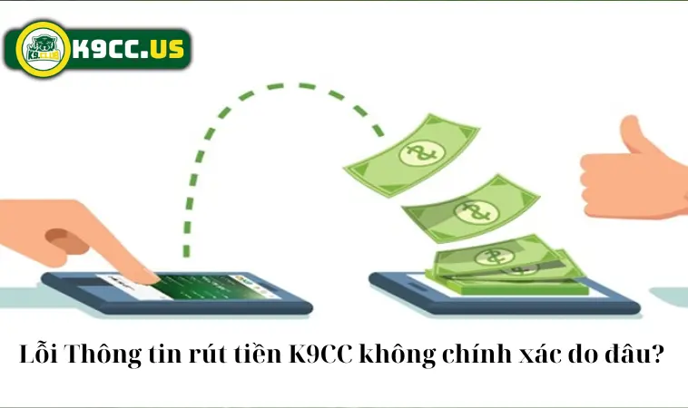 Lỗi thông tin rút tiền K9CC không chính xác do đâu? Lỗi thông tin rút tiền K9CC không chính xác do đâu?