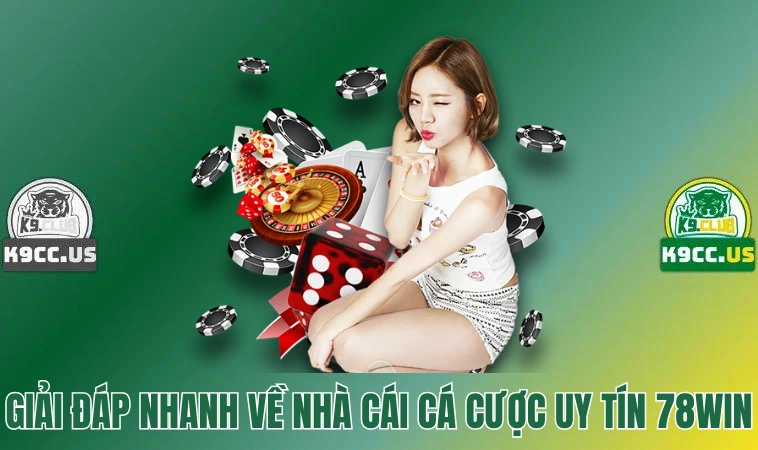 78win - Trải Nghiệm Cá Cược Trực Tuyến Xanh Chín Nhất 2 Giải đáp nhanh về nhà cái cá cược uy tín 78win