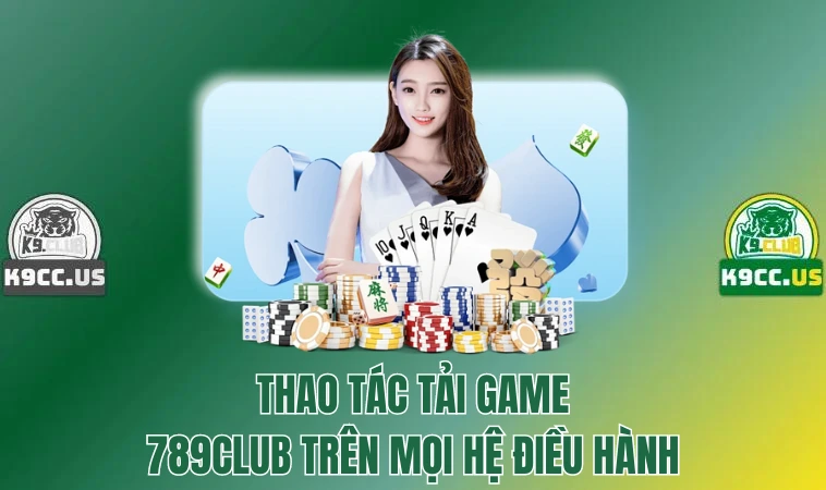 789Club - Cổng Game Mang Lại Cơ Hội Đổi Đời Cho Bạn 3 Thao tác tải game 789Club trên mọi hệ điều hành